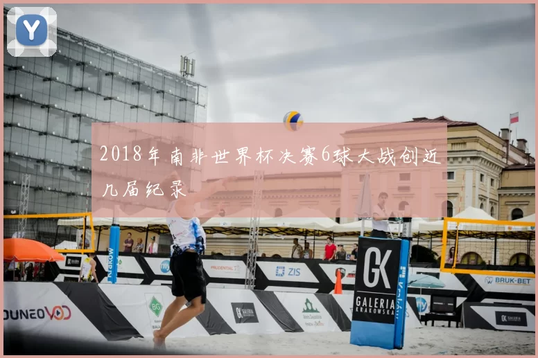 2018年南非世界杯决赛6球大战创近几届纪录