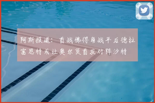 阿斯报道：首战佛得角战平后德拉富恩特或让奥尔莫首发对阵沙特
