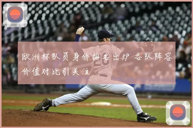 欧洲杯队员身价排名出炉 各队阵容价值对比引关注