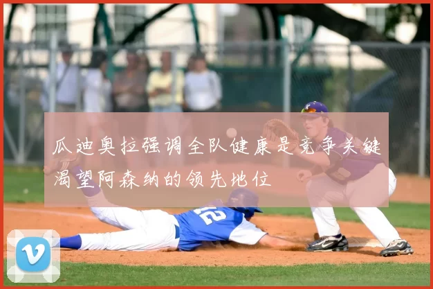 瓜迪奥拉强调全队健康是竞争关键渴望阿森纳的领先地位