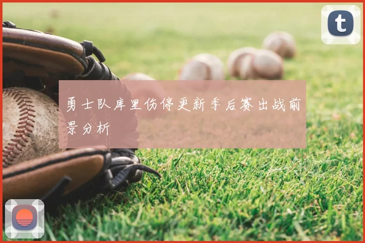 勇士队库里伤停更新季后赛出战前景分析