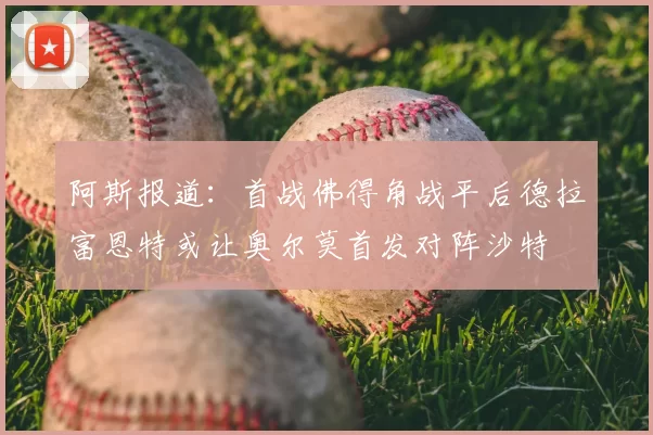 阿斯报道：首战佛得角战平后德拉富恩特或让奥尔莫首发对阵沙特