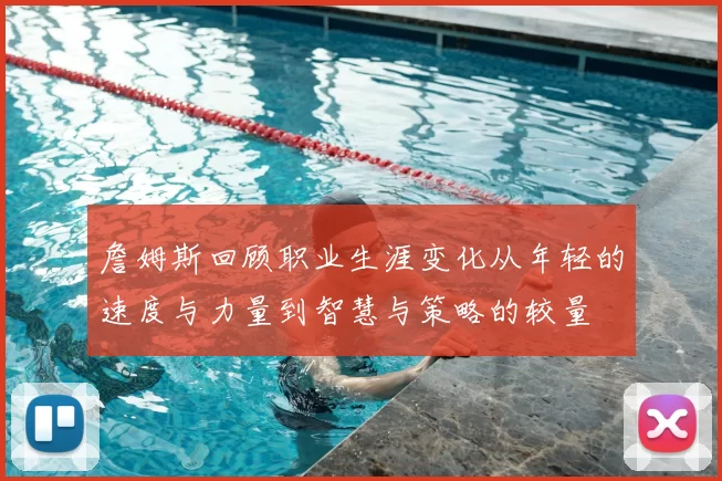 詹姆斯回顾职业生涯变化从年轻的速度与力量到智慧与策略的较量