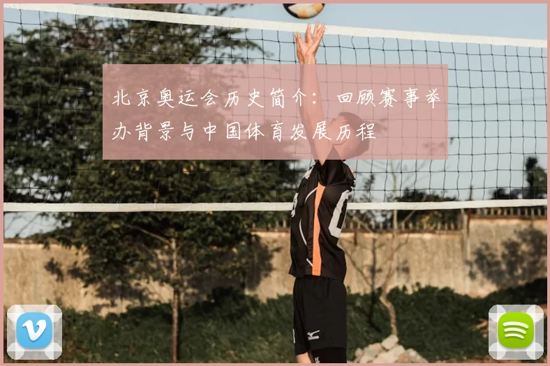 北京奥运会历史简介:回顾赛事举办背景与中国体育发展历程