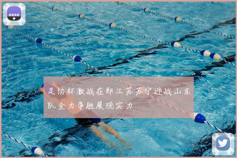 足协杯激战在即江苏苏宁迎战山东队全力争胜展现实力