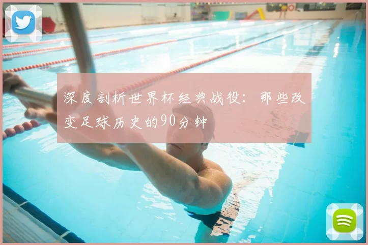 深度剖析世界杯经典战役:那些改变足球历史的90分钟