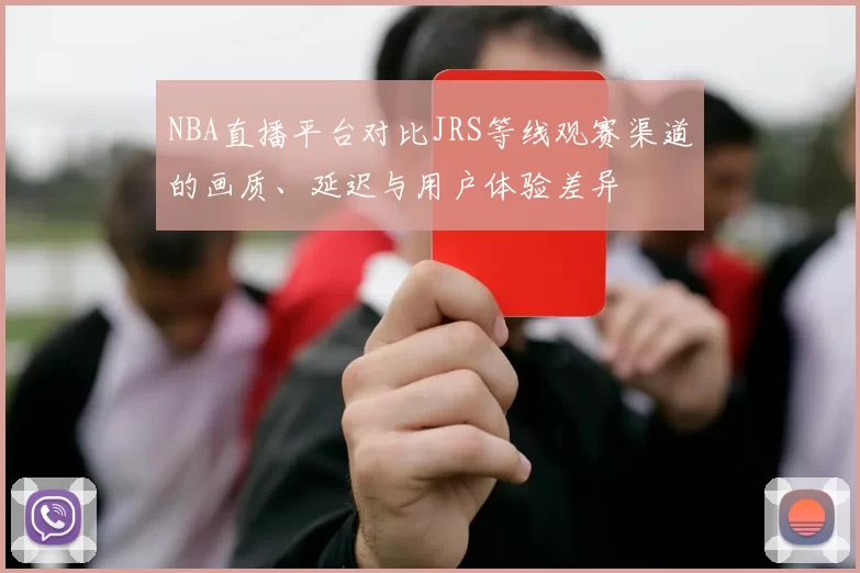 NBA直播平台对比JRS等线观赛渠道的画质、延迟与用户体验差异