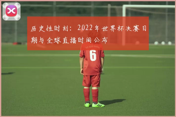 历史性时刻：2022年世界杯决赛日期与全球直播时间公布