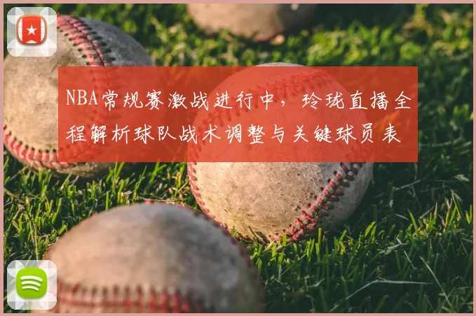 NBA常规赛激战进行中，玲珑直播全程解析球队战术调整与关键球员表现