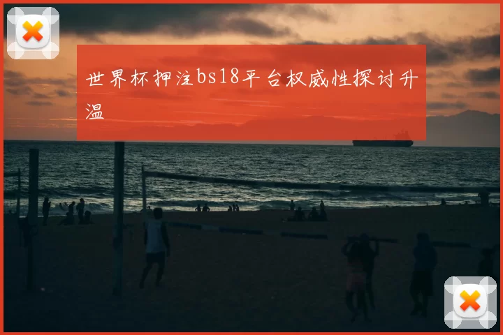 世界杯押注bs18平台权威性探讨升温