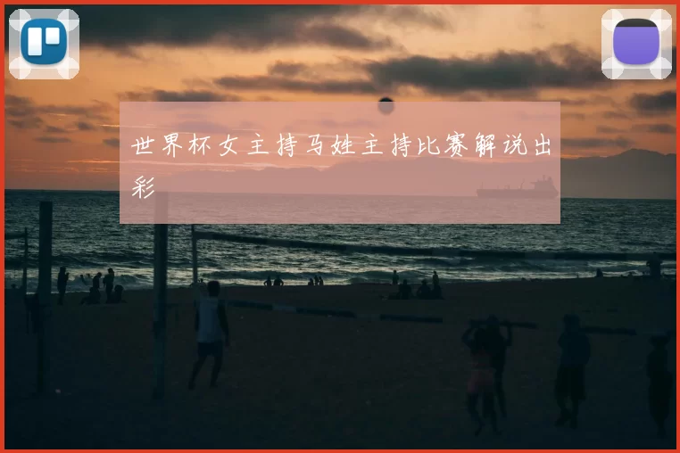 世界杯女主持马姓主持比赛解说出彩