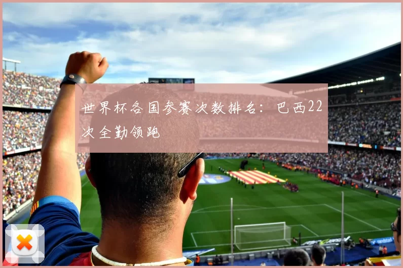 世界杯各国参赛次数排名：巴西22次全勤领跑