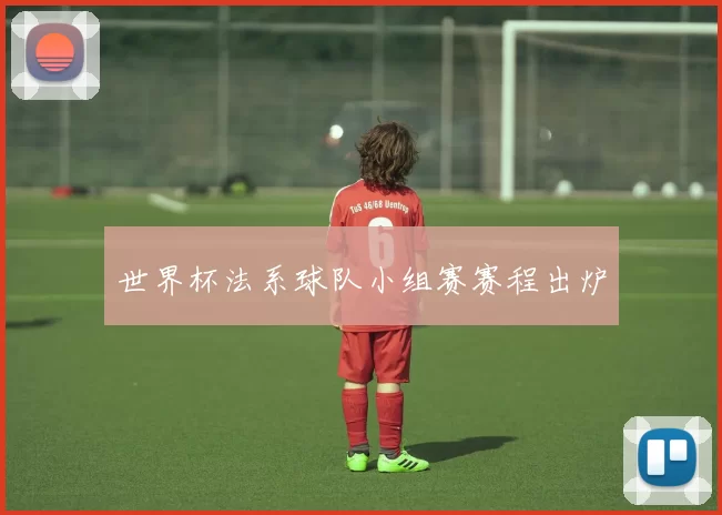 世界杯法系球队小组赛赛程出炉