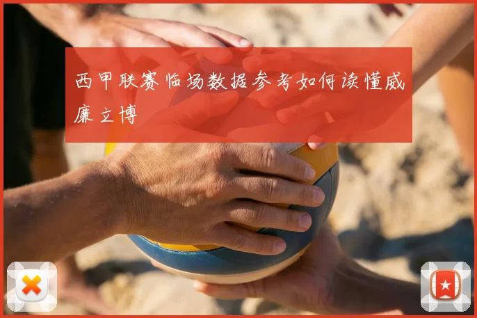 西甲联赛临场数据参考如何读懂威廉立博