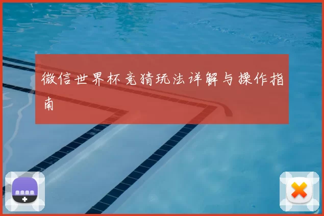 微信世界杯竞猜玩法详解与操作指南