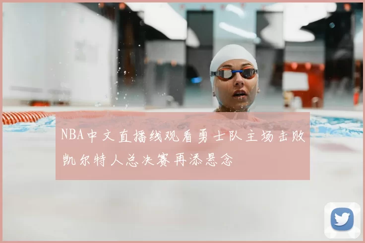 NBA中文直播线观看勇士队主场击败凯尔特人总决赛再添悬念