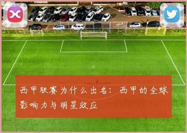 西甲联赛为什么出名：西甲的全球影响力与明星效应