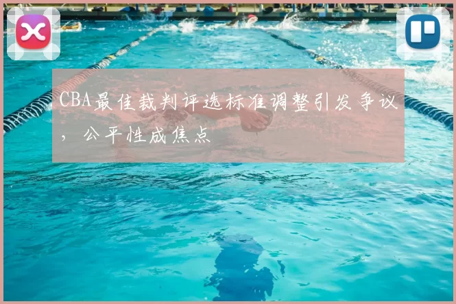 CBA最佳裁判评选标准调整引发争议，公平性成焦点