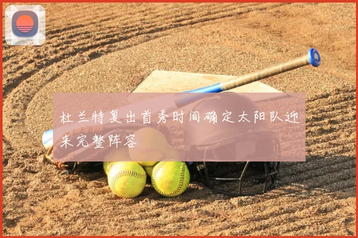 杜兰特复出首秀时间确定太阳队迎来完整阵容