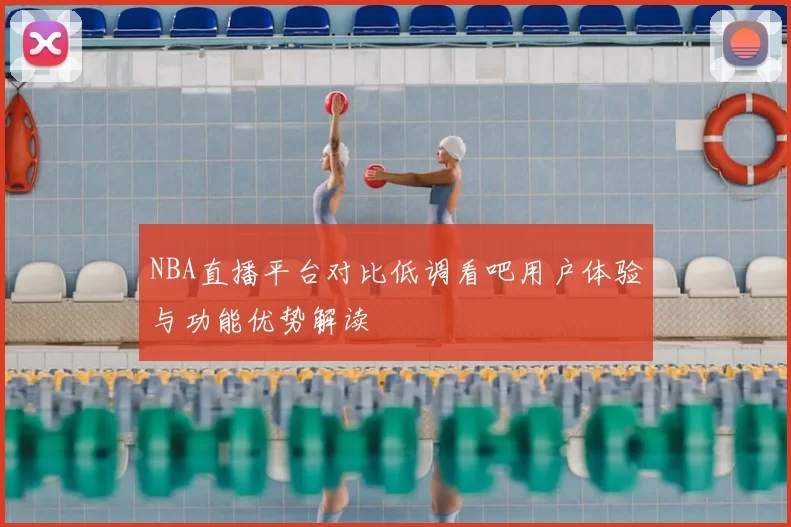 NBA直播平台对比低调看吧用户体验与功能优势解读