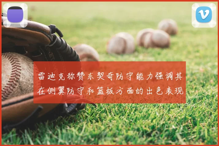 雷迪克称赞东契奇防守能力强调其在侧翼防守和篮板方面的出色表现
