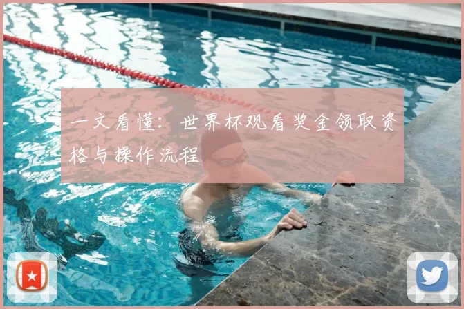 一文看懂:世界杯观看奖金领取资格与操作流程