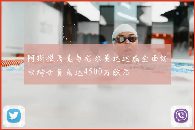 阿斯报马竞与尤尔曼达达成全面协议转会费或达4500万欧元