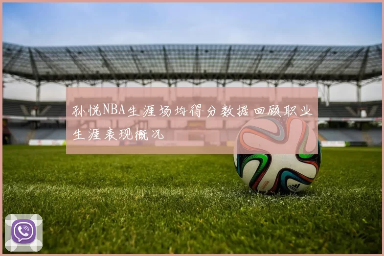 孙悦NBA生涯场均得分数据回顾职业生涯表现概况