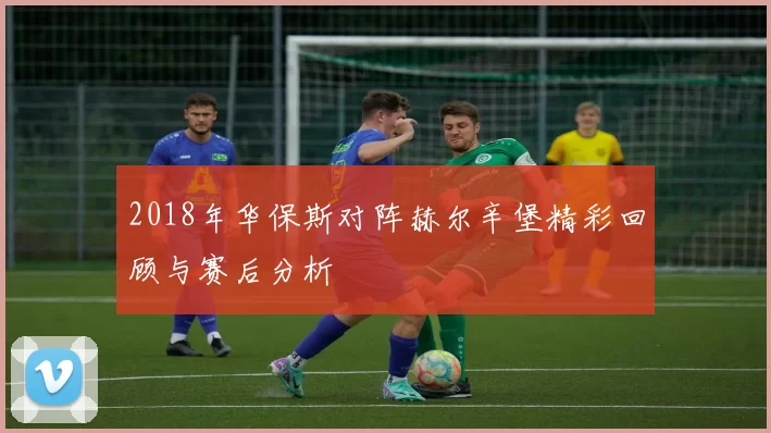 2018年华保斯对阵赫尔辛堡精彩回顾与赛后分析