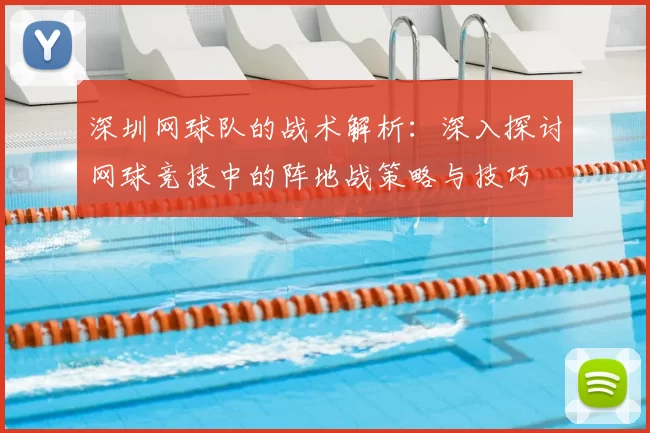深圳网球队的战术解析：深入探讨网球竞技中的阵地战策略与技巧