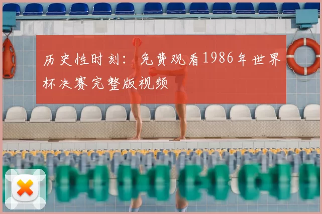 历史性时刻：免费观看1986年世界杯决赛完整版视频