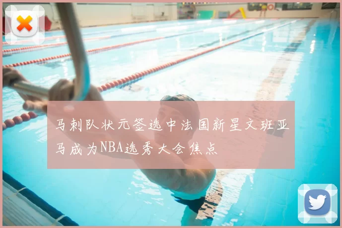 马刺队状元签选中法国新星文班亚马成为NBA选秀大会焦点