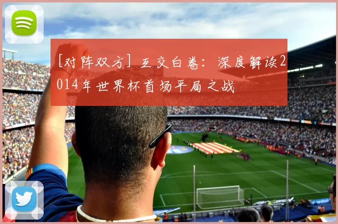 [对阵双方] 互交白卷：深度解读2014年世界杯首场平局之战