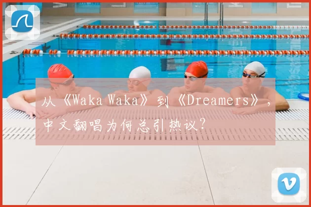 从《Waka Waka》到《Dreamers》，中文翻唱为何总引热议？