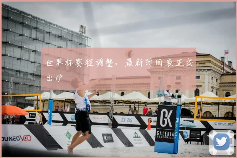 世界杯赛程调整，最新时间表正式出炉