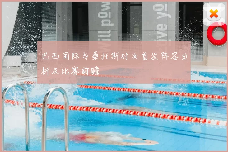 巴西国际与桑托斯对决首发阵容分析及比赛前瞻
