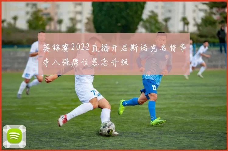 英锦赛2022直播开启斯诺克名将争夺八强席位悬念升级