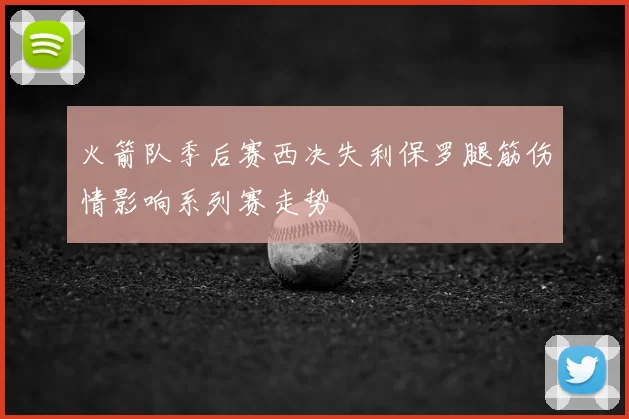 火箭队季后赛西决失利保罗腿筋伤情影响系列赛走势