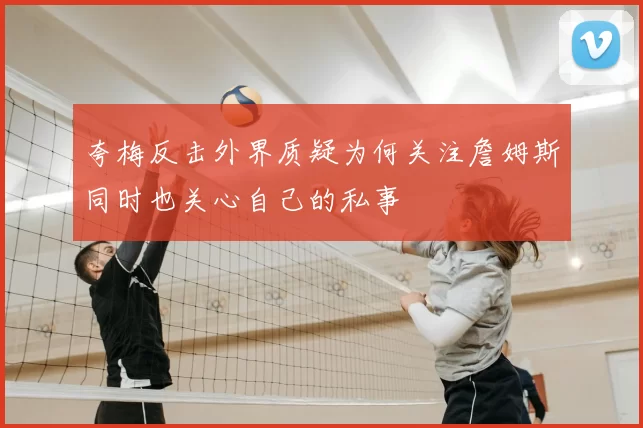 夸梅反击外界质疑为何关注詹姆斯同时也关心自己的私事
