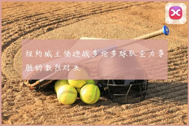 纽约城主场迎战多伦多球队全力争胜的激烈对决
