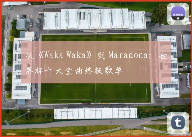 从《Waka Waka》到 Maradona：世界杯十大金曲终极歌单