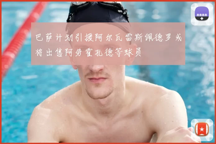 巴萨计划引援阿尔瓦雷斯佩德罗或将出售阿劳霍孔德等球员