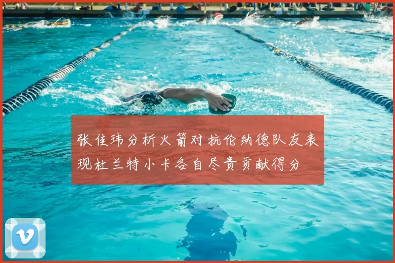 张佳玮分析火箭对抗伦纳德队友表现杜兰特小卡各自尽责贡献得分