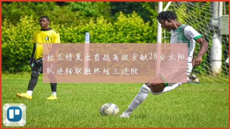杜兰特复出首战高效贡献28分太阳队逆转取胜终结三连败
