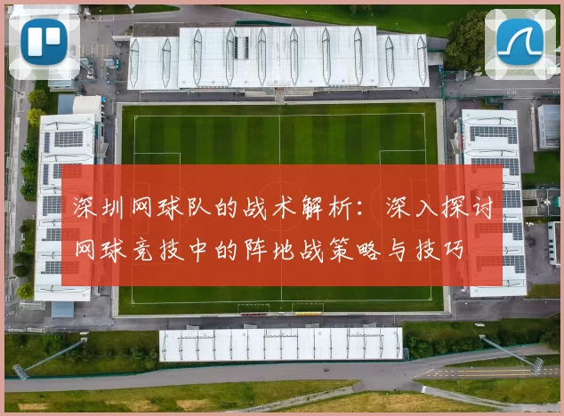深圳网球队的战术解析：深入探讨网球竞技中的阵地战策略与技巧