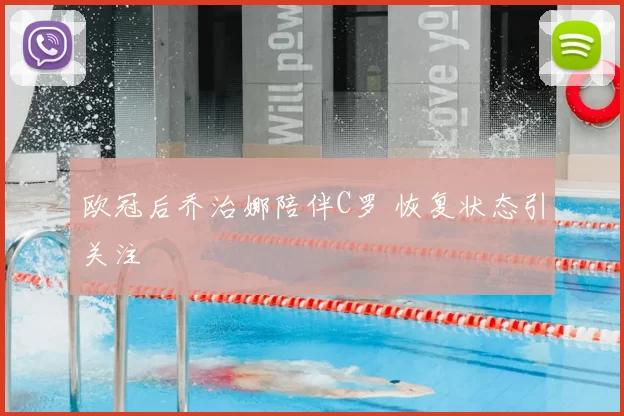 欧冠后乔治娜陪伴C罗 恢复状态引关注