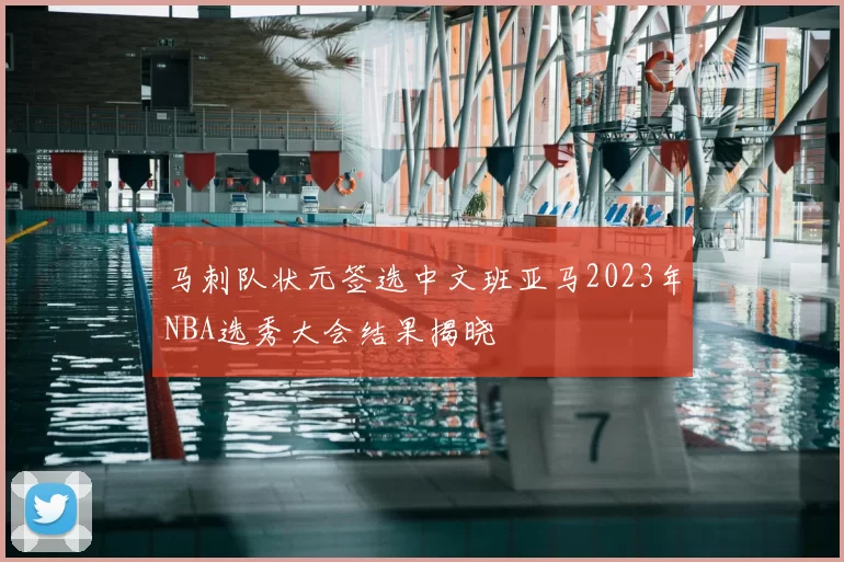 马刺队状元签选中文班亚马2023年NBA选秀大会结果揭晓