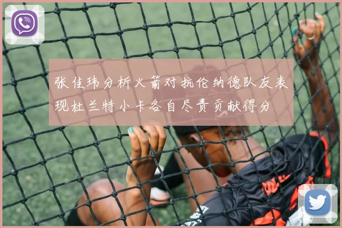 张佳玮分析火箭对抗伦纳德队友表现杜兰特小卡各自尽责贡献得分