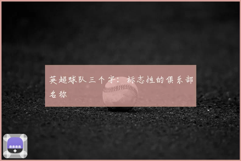 英超球队三个字：标志性的俱乐部名称