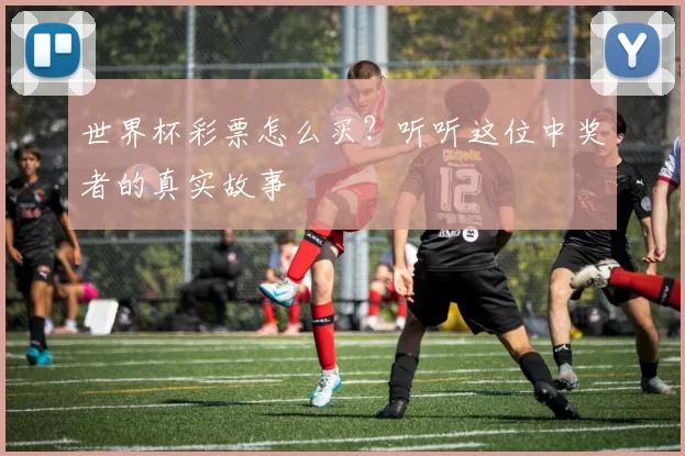 世界杯彩票怎么买?听听这位中奖者的真实故事